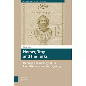Homer, Troy and the Turks: Heritage and Identity in the Late Ottoman Empire, 1870-1915