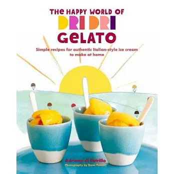The Happy World of Dri Dri Gelato: Simple Recipes for Authentic Italian-style Ice Cream to Make at Home