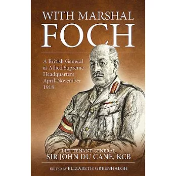With Marshal Foch: A British General at Allied Supreme Headquarters April-November 1918