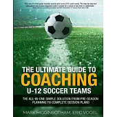 The Ultimate Guide to Coaching U-12 Soccer Teams: The All-in-one Simple Solution from Pre-season Planning to Complete Session Pl