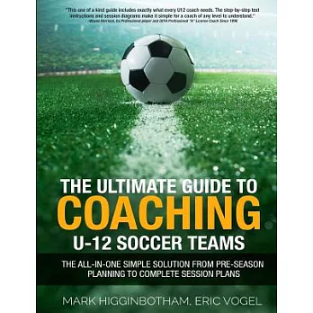 The Ultimate Guide to Coaching U-12 Soccer Teams: The All-in-one Simple Solution from Pre-season Planning to Complete Session Pl