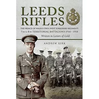 Leeds Rifles: The Prince of Wales’s Own (West Yorkshire Regiment) 7th and 8th Territorial Battalions 1914-1918: Written in Lette