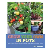 Grow Your Own in Pots: With 30 Step-by-step Projects Using Vegetables, Fruit, and Herbs