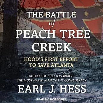 The Battle of Peach Tree Creek: Hood’s First Effort to Save Atlanta