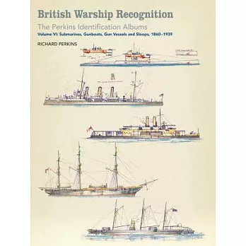 British Warship Recognition: The Perkins Identification Albums: Volume VI: Submarines, Gunboats, Gun Vessels, and Sloops, 1860-1939