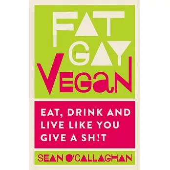 Fat Gay Vegan: Eat, Drink and Live Like You Give a Sh*t