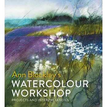 Ann Blockley’s Watercolour Workshop: Projects and Interpretations