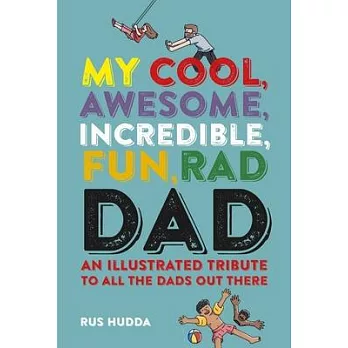 My Cool, Awesome, Incredible, Fun, Rad Dad: An Illustrated Tribute to All the Dads Out There