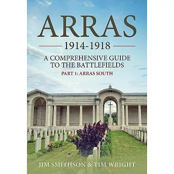 Arras 1914-1918. Part 1: Arras South: A Comprehensive Guide to the Battlefields.