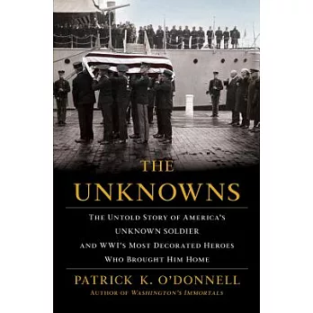 The Unknowns: The Untold Story of Americaas Unknown Soldier and Wwias Most Decorated Heroes Who Brought Him Home