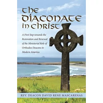 The Diaconate in Christ: A First Step Towards the Restoration and Renewal of the Ministerial Role of Orthodox Deacons in Modern