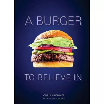A Burger to Believe in: Recipes and Fundamentals [a Cookbook]