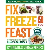 Fix, Freeze, Feast, 2nd Edition: The Delicious, Money-Saving Way to Feed Your Family; Stock Your Freezer with Ready-To-Cook Meals; 150 Recipes
