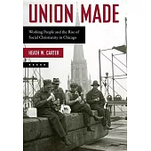 Union Made: Working People and the Rise of Social Christianity in Chicago