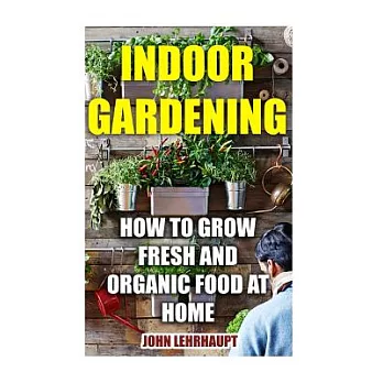 Indoor Gardening: How to Grow Fresh and Organic Food at Home