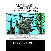 Art Glass - Breaking Glass to Make Money: A Beginners Guide to Making Money With Art Glass - Copper Foil and Lead Explained