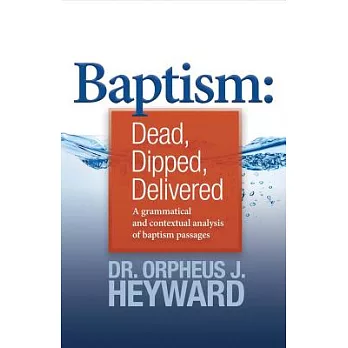 Baptism: Dead, Dipped, Delivered: A Grammatical and Contextual Analysis of Baptism Passages