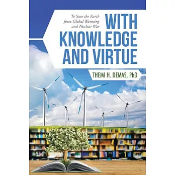 With Knowledge and Virtue: To Save the Earth from Global Warming and Nuclear War