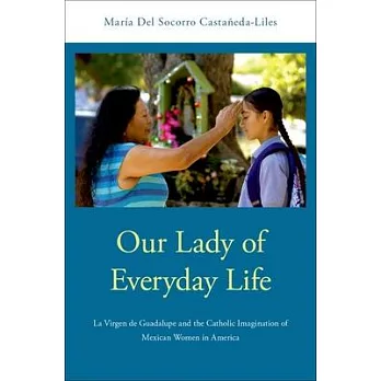 Our Lady of Everyday Life: La Virgen de Guadalupe and the Catholic Imagination of Mexican Women in America