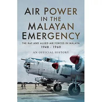 Air Power in the Malayan Emergency: The Raf and Allied Air Forces in Malaya 1948 - 1960