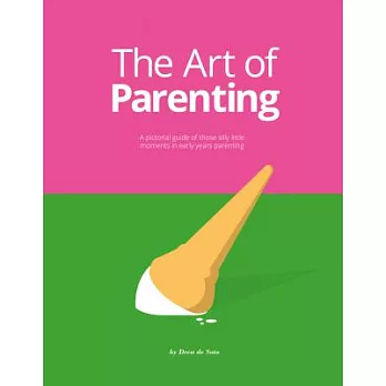 The Art of Parenting: A Pictorial Guide of Those Silly Little Moments in Early Years Parenting
