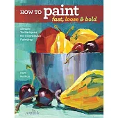 How to Paint Fast, Loose and Bold: Simple Techniques for Expressive Painting