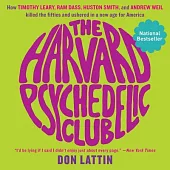 The Harvard Psychedelic Club: How Timothy Leary, Ram Dass, Huston Smith, and Andrew Weil Killed the Fifties and Ushered in a New