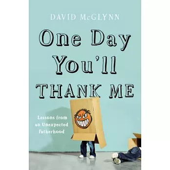 One Day You’ll Thank Me: Lessons from an Unexpected Fatherhood