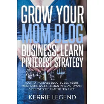 Grow Your Mom Blog Business: Learn Pinterest Strategy: How to Increase Blog Subscribers, Make More Sales, Design Pins, Automate & Get Website Traff
