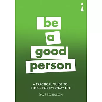 Be a Good Person: A Practical Guide to Ethics for Everyday Life