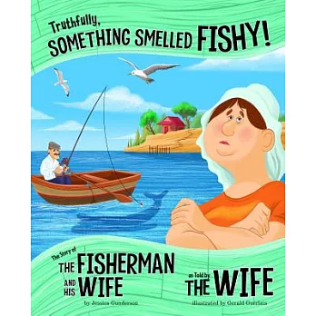 Truthfully, something smelled fishy! : the story of the fisherman and his wife as told by the wife /