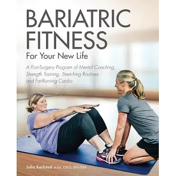 Bariatric Fitness for Your New Life: A Post Surgery Program of Mental Coaching, Strength Training, Stretching Routines and Fat-Burning Cardio