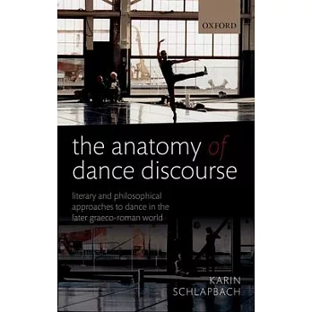 The Anatomy of Dance Discourse: Literary and Philosophical Approaches to Dance in the Later Graeco-Roman World