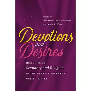 Devotions and Desires: Histories of Sexuality and Religion in the Twentieth-century United States