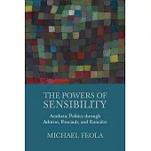 The Powers of Sensibility: Aesthetic Politics Through Adorno, Foucault, and Rancière