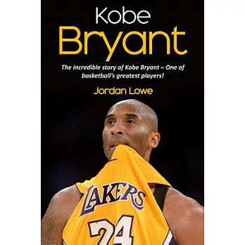 Kobe Bryant: The incredible story of Kobe Bryant - One of basketball’s greatest players!
