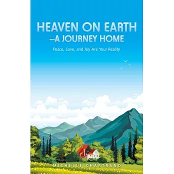 Heaven on Earth a Journey Home: Peace, Love, and Joy Are Your Reality