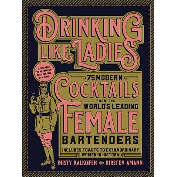 Drinking Like Ladies: 75 Modern Cocktails from the World’s Leading Female Bartenders: Includes Toasts to Extraordinary Women in