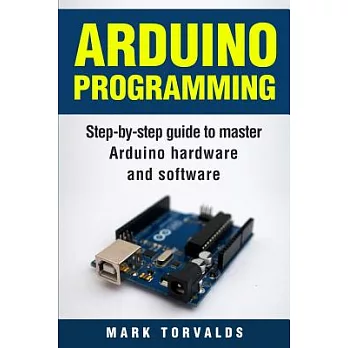 Arduino Programming: Step-by-Step Guide to Master Arduino Hardware and Software