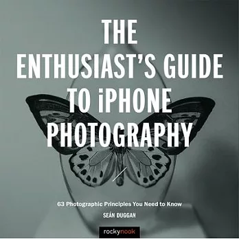 The Enthusiast’s Guide to iPhone Photography: 63 Photographic Principles You Need to Know