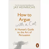 How to Argue with a Cat : A Human’s Guide to the Art of Persuasion