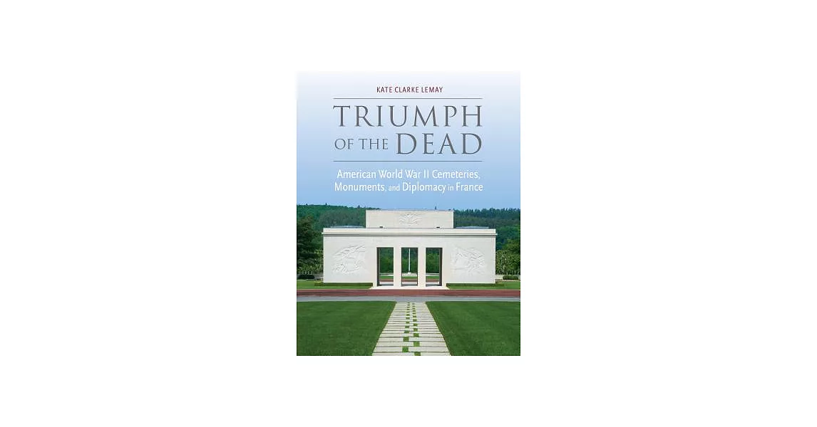 Triumph of the Dead: American World War II Cemeteries, Monuments, and Diplomacy in France | 拾書所