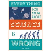 Everything You Know about Science Is Wrong
