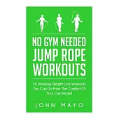 No Gym Needed Jump Rope Workouts: 30 Amazing Weight Loss Workouts You Can Do from the Comfort of Your Own Home!