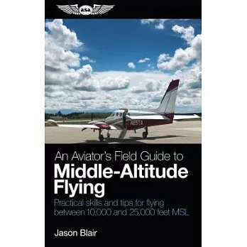 An Aviator’s Field Guide to Middle-Altitude Flying: Practical Skills and Tips for Flying Between 10,000 and 25,000 Feet MSL
