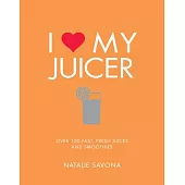 I Love My Juicer: Over 100 Fast, Fresh Juices and Smoothies
