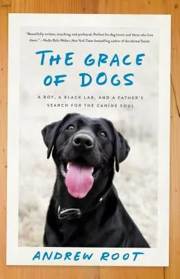 The Grace of Dogs: A Boy, a Black Lab, and a Father’s Search for the Canine Soul