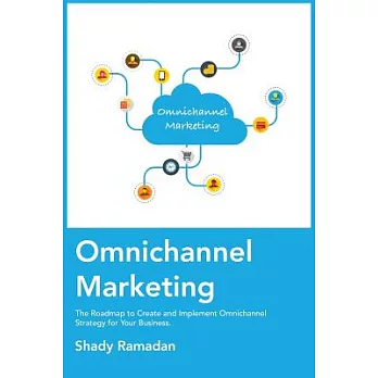 Omnichannel Marketing: The Roadmap to Create and Implement Omnichannel Strategy for Your Business