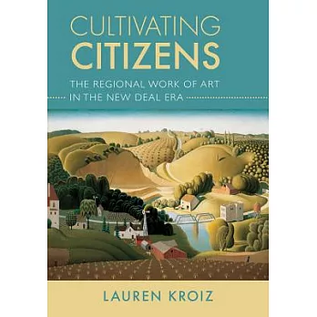 Cultivating Citizens: The Regional Work of Art in the New Deal Era