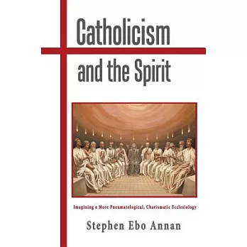 Catholicism and the Spirit: Imagining a More Pneumatological, Charismatic Ecclesiology
